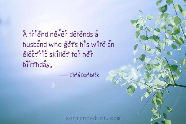 Good sentence's beautiful picture_A friend never defends a husband who gets his wife an electric skillet for her birthday.