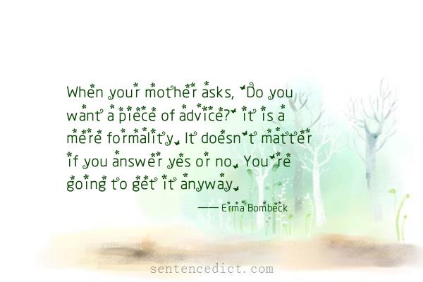 Good sentence's beautiful picture_When your mother asks, 'Do you want a piece of advice?' it is a mere formality. It doesn't matter if you answer yes or no. You're going to get it anyway.