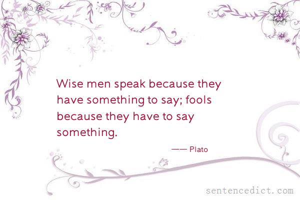 Good sentence's beautiful picture_Wise men speak because they have something to say; fools because they have to say something.