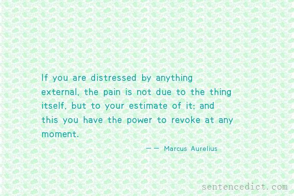 Good sentence's beautiful picture_If you are distressed by anything external, the pain is not due to the thing itself, but to your estimate of it; and this you have the power to revoke at any moment.