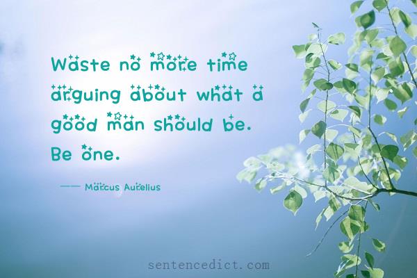 Good sentence's beautiful picture_Waste no more time arguing about what a good man should be. Be one.