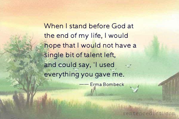 Good sentence's beautiful picture_When I stand before God at the end of my life, I would hope that I would not have a single bit of talent left, and could say, 'I used everything you gave me.