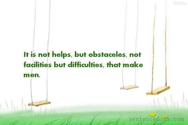 Good sentence's beautiful picture_It is not helps, but obstaceles, not facilities but difficulties, that make men.