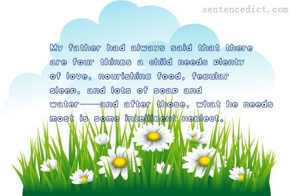 Good sentence's beautiful picture_My father had always said that there are four things a child needs plenty of love, nourishing food, fegular sleep, and lots of soap and water---and after those, what he needs most is some intelligent neglect.