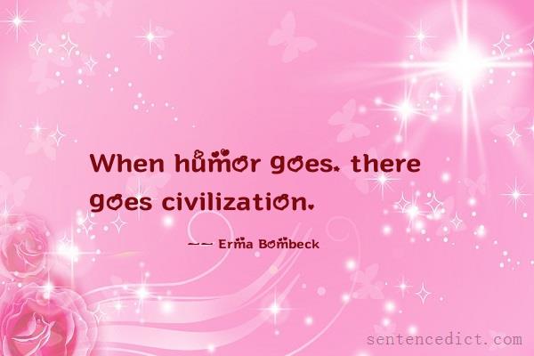 Good sentence's beautiful picture_When humor goes, there goes civilization.