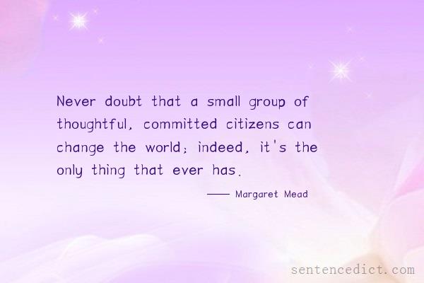 Good sentence's beautiful picture_Never doubt that a small group of thoughtful, committed citizens can change the world; indeed, it's the only thing that ever has.