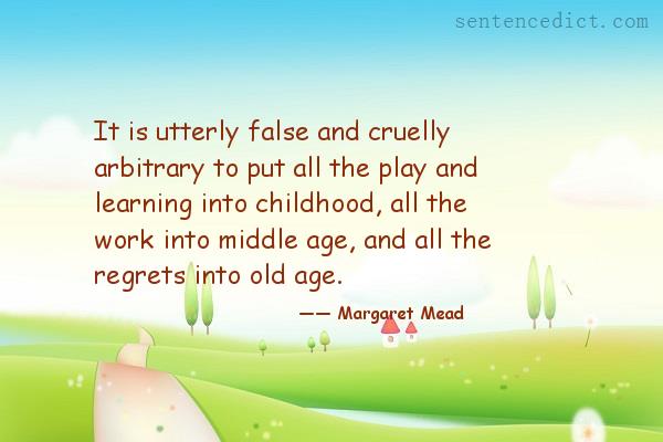 Good sentence's beautiful picture_It is utterly false and cruelly arbitrary to put all the play and learning into childhood, all the work into middle age, and all the regrets into old age.