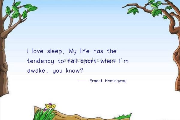 Good sentence's beautiful picture_I love sleep. My life has the tendency to fall apart when I'm awake, you know?