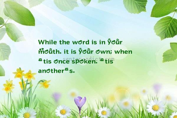 Good sentence's beautiful picture_While the word is in your mouth, it is your own; when 'tis once spoken, 'tis another's.