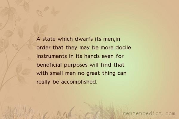 Good sentence's beautiful picture_A state which dwarfs its men,in order that they may be more docile instruments in its hands even for beneficial purposes will find that with small men no great thing can really be accomplished.