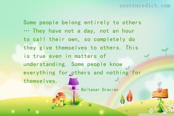 Good sentence's beautiful picture_Some people belong entirely to others … They have not a day, not an hour to call their own, so completely do they give themselves to others. This is true even in matters of understanding. Some people know everything for others and nothing for themselves.