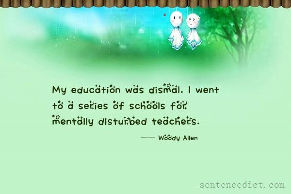 Good sentence's beautiful picture_My education was dismal. I went to a series of schools for mentally disturbed teachers.