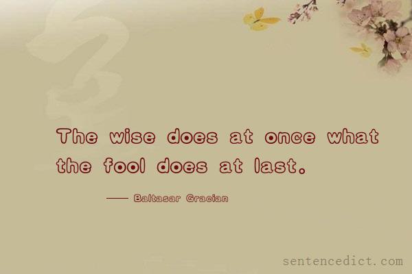 Good sentence's beautiful picture_The wise does at once what the fool does at last.
