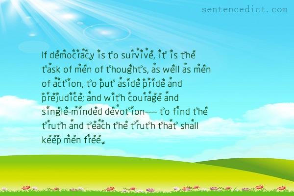Good sentence's beautiful picture_If democracy is to survive, it is the task of men of thoughts, as well as men of action, to put aside pride and prejudice; and with courage and single-minded devotion---- to find the truth and teach the truth that shall keep men free.