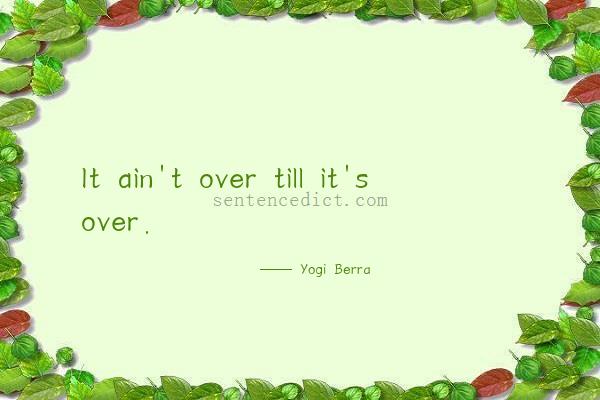 Good sentence's beautiful picture_It ain't over till it's over.