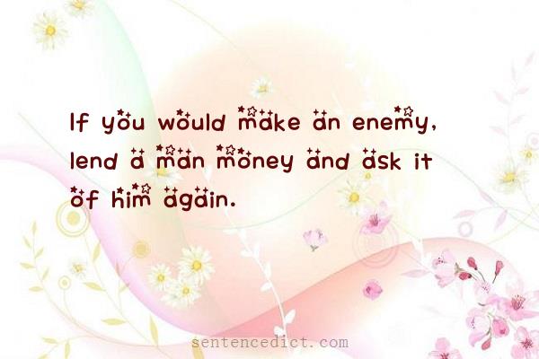 Good sentence's beautiful picture_If you would make an enemy, lend a man money and ask it of him again.