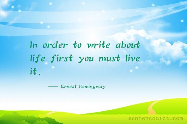 Good sentence's beautiful picture_In order to write about life first you must live it.