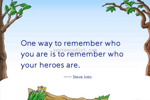 Good sentence's beautiful picture_One way to remember who you are is to remember who your heroes are.