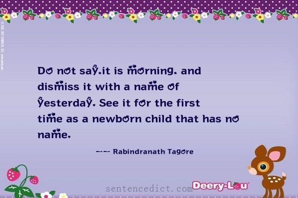 Good sentence's beautiful picture_Do not say,it is morning, and dismiss it with a name of yesterday. See it for the first time as a newborn child that has no name.