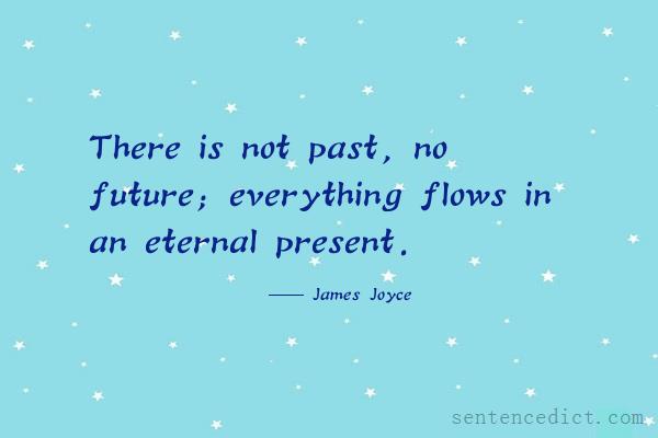 Good sentence's beautiful picture_There is not past, no future; everything flows in an eternal present.
