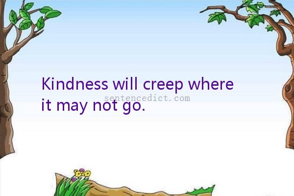 Good sentence's beautiful picture_Kindness will creep where it may not go.