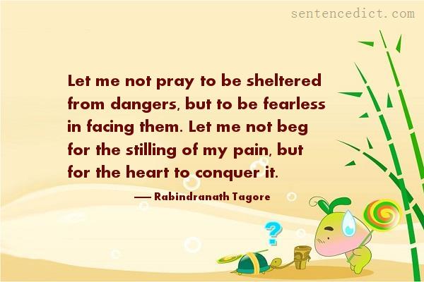 Good sentence's beautiful picture_Let me not pray to be sheltered from dangers, but to be fearless in facing them. Let me not beg for the stilling of my pain, but for the heart to conquer it.