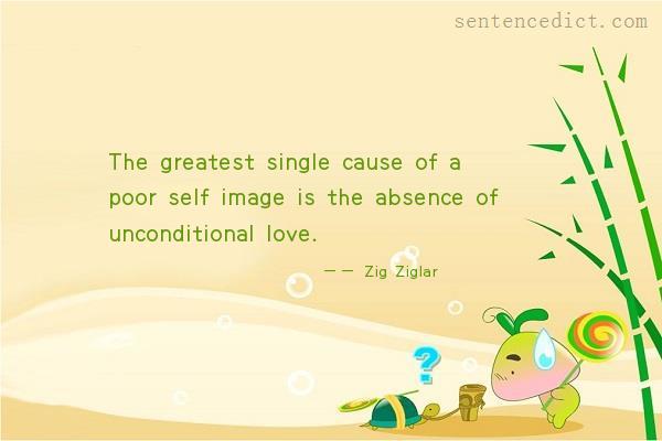 Good sentence's beautiful picture_The greatest single cause of a poor self image is the absence of unconditional love.