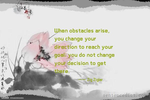 Good sentence's beautiful picture_When obstacles arise, you change your direction to reach your goal; you do not change your decision to get there.