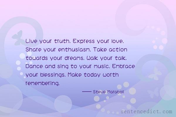 Good sentence's beautiful picture_Live your truth. Express your love. Share your enthusiasm. Take action towards your dreams. Walk your talk. Dance and sing to your music. Embrace your blessings. Make today worth remembering.