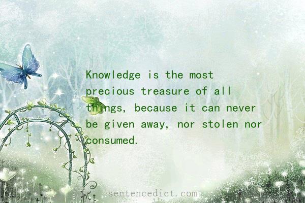 Good sentence's beautiful picture_Knowledge is the most precious treasure of all things, because it can never be given away, nor stolen nor consumed.