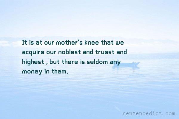 Good sentence's beautiful picture_It is at our mother's knee that we acquire our noblest and truest and highest , but there is seldom any money in them.
