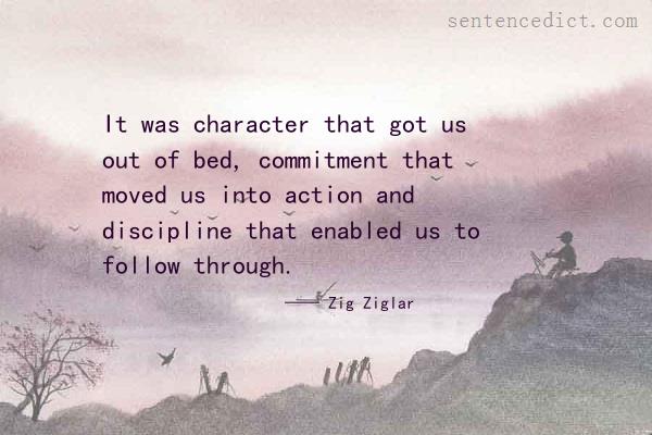 Good sentence's beautiful picture_It was character that got us out of bed, commitment that moved us into action and discipline that enabled us to follow through.