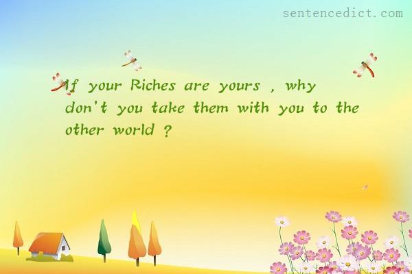 Good sentence's beautiful picture_If your Riches are yours , why don't you take them with you to the other world ?