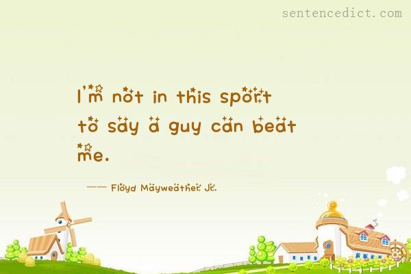 Good sentence's beautiful picture_I'm not in this sport to say a guy can beat me.