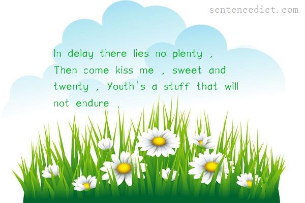 Good sentence's beautiful picture_In delay there lies no plenty , Then come kiss me , sweet and twenty , Youth's a stuff that will not endure .
