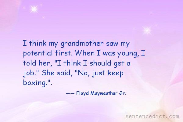 Good sentence's beautiful picture_I think my grandmother saw my potential first. When I was young, I told her, "I think I should get a job." She said, "No, just keep boxing.".