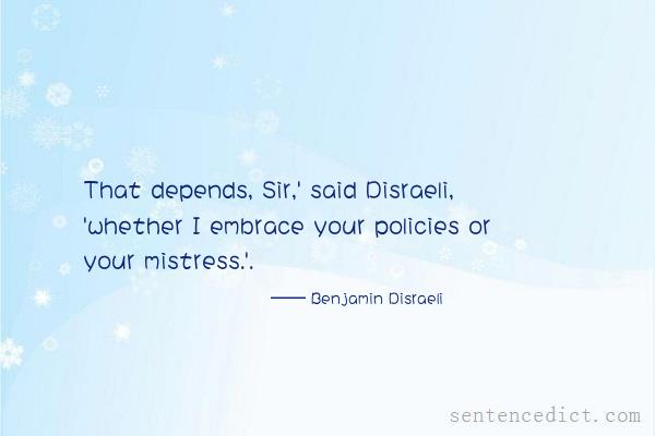 Good sentence's beautiful picture_That depends, Sir,' said Disraeli, 'whether I embrace your policies or your mistress.'.