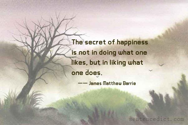 Good sentence's beautiful picture_The secret of happiness is not in doing what one likes, but in liking what one does.