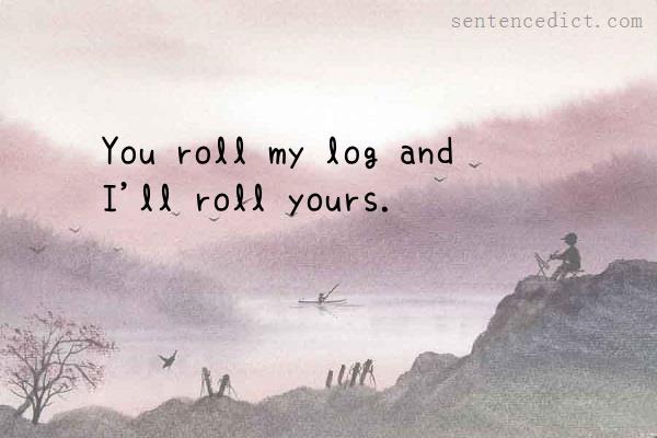 Good sentence's beautiful picture_You roll my log and I'll roll yours.
