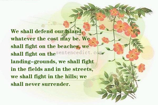 Good sentence's beautiful picture_We shall defend our island, whatever the cost may be. We shall fight on the beaches, we shall fight on the landing-grounds, we shall fight in the fields and in the streets, we shall fight in the hills; we shall never surrender.