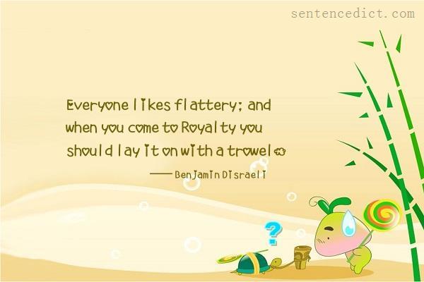 Good sentence's beautiful picture_Everyone likes flattery; and when you come to Royalty you should lay it on with a trowel.