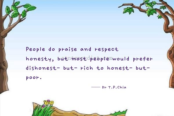 Good sentence's beautiful picture_People do praise and respect honesty, but most people would prefer dishonest- but- rich to honest- but- poor.