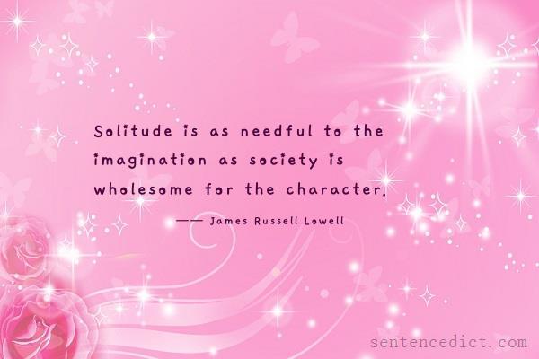 Good sentence's beautiful picture_Solitude is as needful to the imagination as society is wholesome for the character.