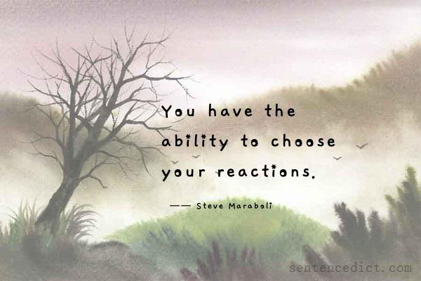 Good sentence's beautiful picture_You have the ability to choose your reactions.