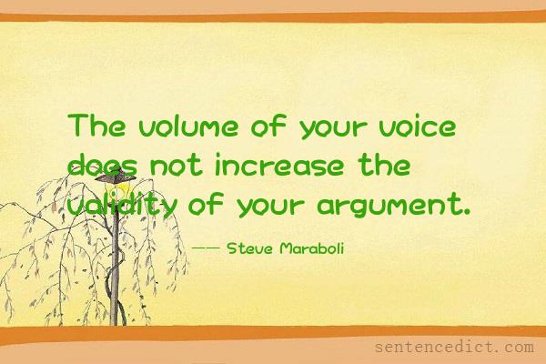 Good sentence's beautiful picture_The volume of your voice does not increase the validity of your argument.