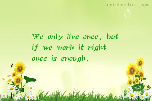 Good sentence's beautiful picture_We only live once, but if we work it right once is enough.
