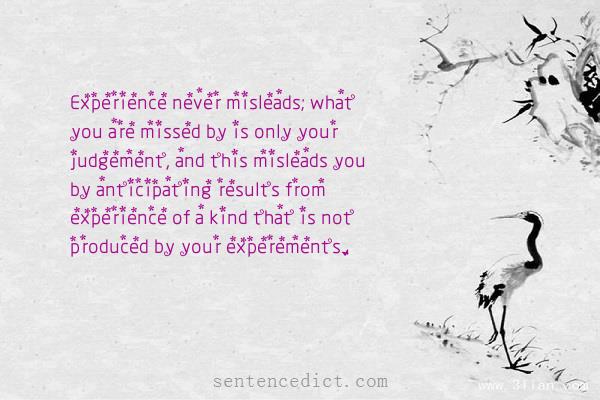Good sentence's beautiful picture_Experience never misleads; what you are missed by is only your judgement, and this misleads you by anticipating results from experience of a kind that is not produced by your experements.