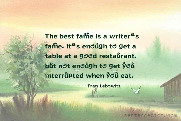 Good sentence's beautiful picture_The best fame is a writer's fame. It's enough to get a table at a good restaurant, but not enough to get you interrupted when you eat.