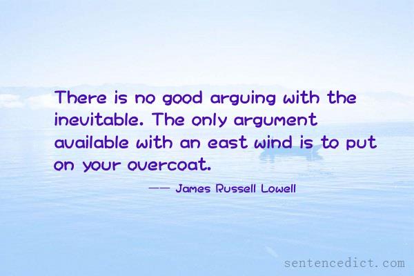 Good sentence's beautiful picture_There is no good arguing with the inevitable. The only argument available with an east wind is to put on your overcoat.