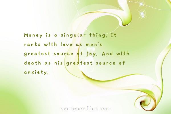 Good sentence's beautiful picture_Money is a singular thing, It ranks with love as man's greatest source of joy. And with death as his greatest source of anxiety.